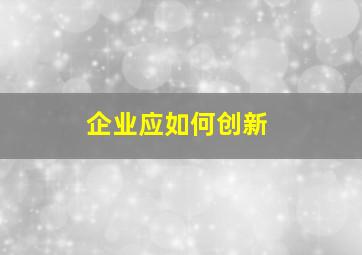 企业应如何创新