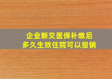 企业断交医保补缴后多久生效住院可以报销