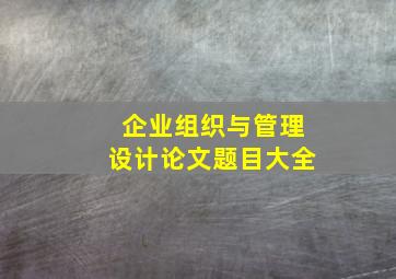 企业组织与管理设计论文题目大全