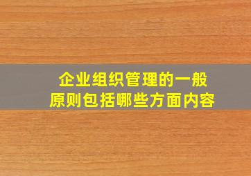 企业组织管理的一般原则包括哪些方面内容