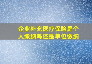 企业补充医疗保险是个人缴纳吗还是单位缴纳