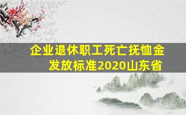 企业退休职工死亡抚恤金发放标准2020山东省