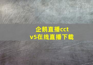 企鹅直播cctv5在线直播下载