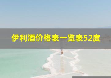 伊利酒价格表一览表52度