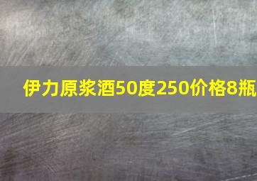 伊力原浆酒50度250价格8瓶