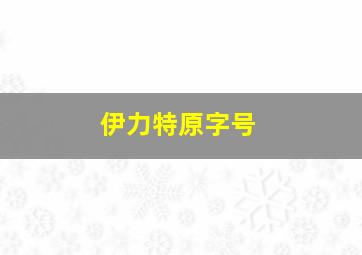 伊力特原字号