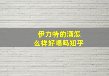 伊力特的酒怎么样好喝吗知乎