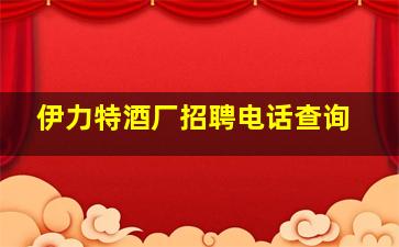 伊力特酒厂招聘电话查询