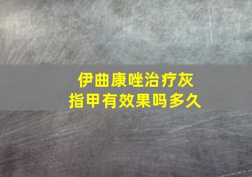 伊曲康唑治疗灰指甲有效果吗多久