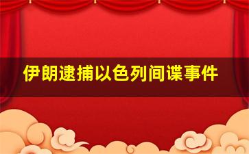 伊朗逮捕以色列间谍事件