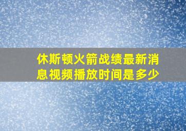 休斯顿火箭战绩最新消息视频播放时间是多少