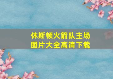 休斯顿火箭队主场图片大全高清下载