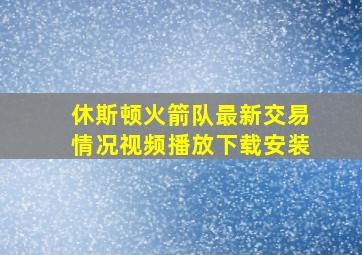 休斯顿火箭队最新交易情况视频播放下载安装