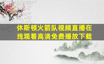 休斯顿火箭队视频直播在线观看高清免费播放下载