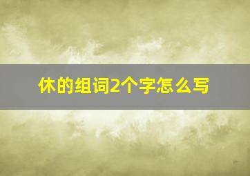 休的组词2个字怎么写