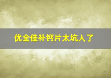 优全佳补钙片太坑人了