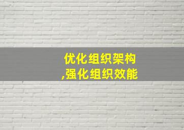 优化组织架构,强化组织效能