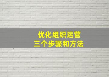 优化组织运营三个步骤和方法