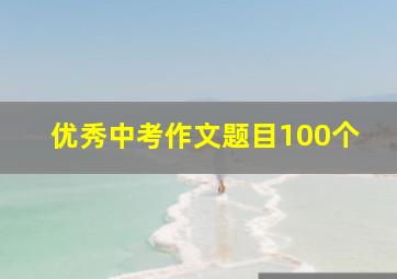 优秀中考作文题目100个