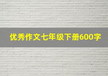 优秀作文七年级下册600字