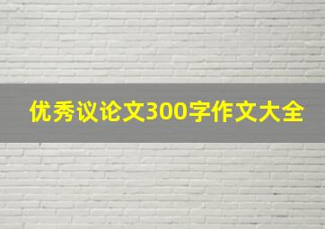 优秀议论文300字作文大全