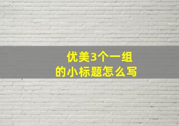 优美3个一组的小标题怎么写