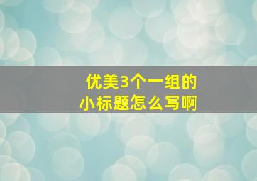 优美3个一组的小标题怎么写啊