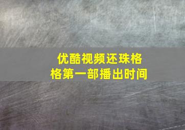 优酷视频还珠格格第一部播出时间