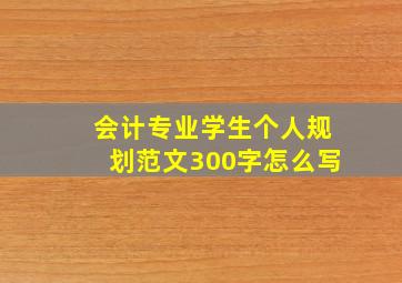 会计专业学生个人规划范文300字怎么写