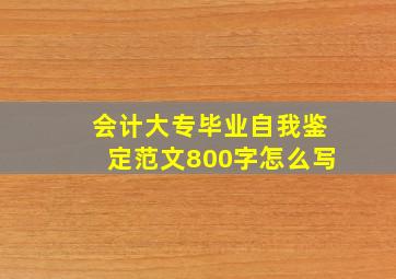 会计大专毕业自我鉴定范文800字怎么写