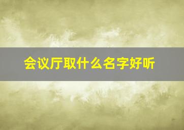 会议厅取什么名字好听