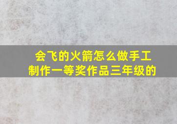 会飞的火箭怎么做手工制作一等奖作品三年级的