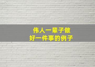 伟人一辈子做好一件事的例子