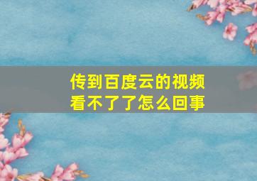 传到百度云的视频看不了了怎么回事