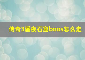 传奇3潘夜石窟boos怎么走