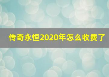 传奇永恒2020年怎么收费了