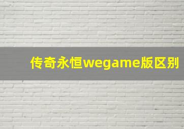 传奇永恒wegame版区别