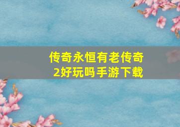 传奇永恒有老传奇2好玩吗手游下载