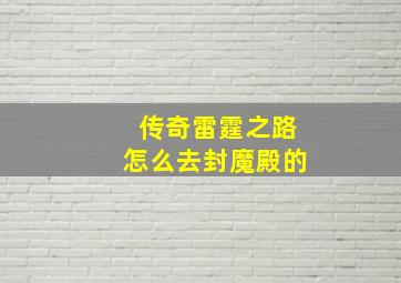 传奇雷霆之路怎么去封魔殿的