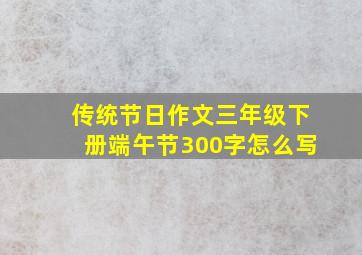 传统节日作文三年级下册端午节300字怎么写