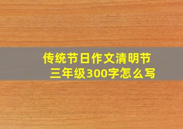 传统节日作文清明节三年级300字怎么写