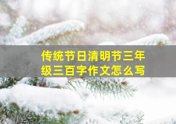 传统节日清明节三年级三百字作文怎么写