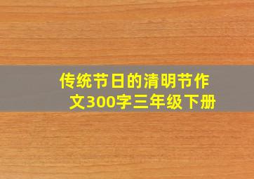 传统节日的清明节作文300字三年级下册