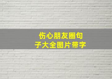 伤心朋友圈句子大全图片带字