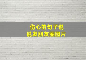 伤心的句子说说发朋友圈图片