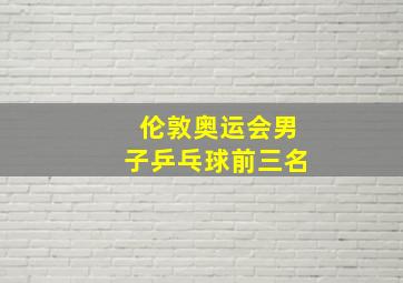 伦敦奥运会男子乒乓球前三名