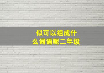 似可以组成什么词语呢二年级