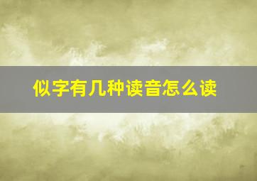 似字有几种读音怎么读