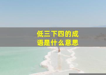 低三下四的成语是什么意思