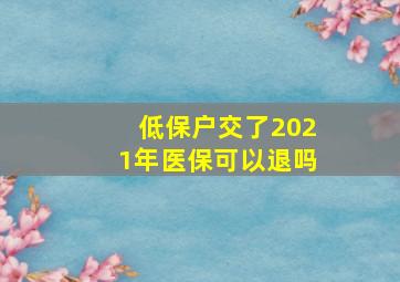 低保户交了2021年医保可以退吗